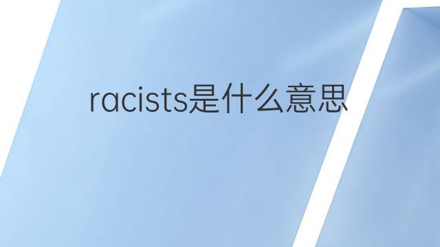 racists是什么意思 racists的翻译、读音、例句、中文解释