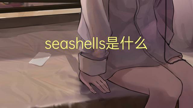 seashells是什么意思 seashells的翻译、读音、例句、中文解释