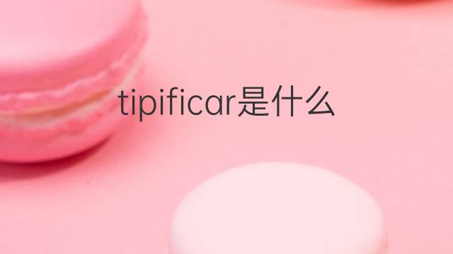 tipificar是什么意思 tipificar的翻译、读音、例句、中文解释