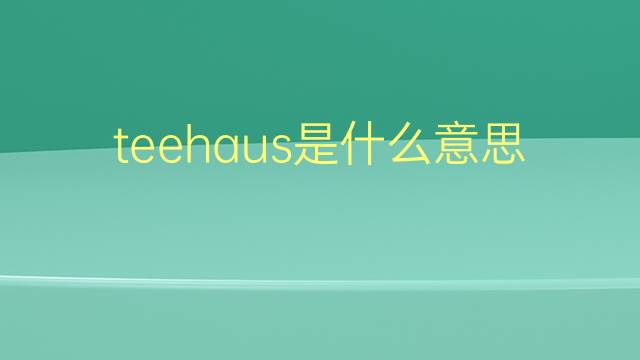 teehaus是什么意思 teehaus的翻译、读音、例句、中文解释