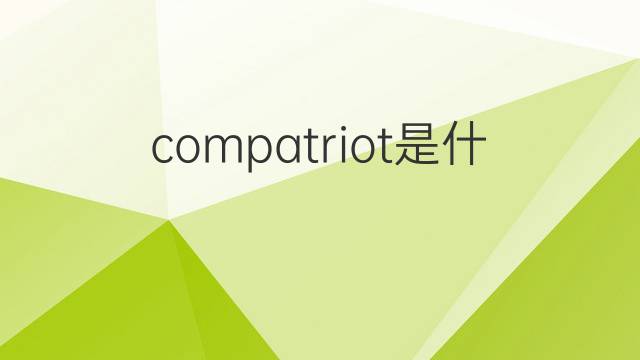 compatriot是什么意思 compatriot的翻译、读音、例句、中文解释