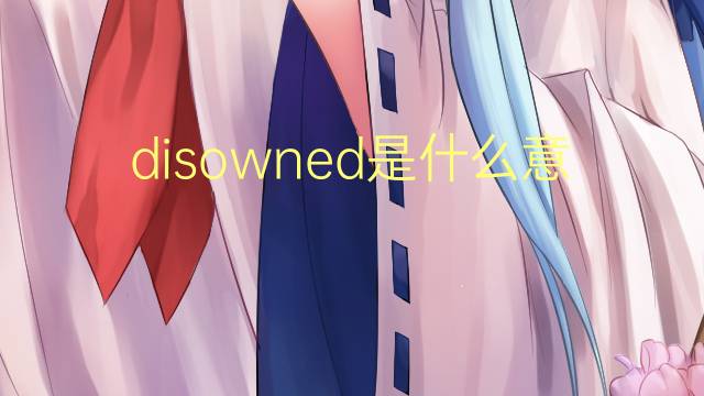 disowned是什么意思 disowned的翻译、读音、例句、中文解释