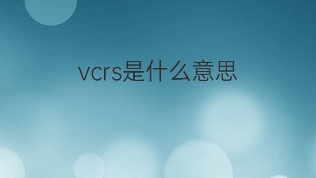 vcrs是什么意思 vcrs的翻译、读音、例句、中文解释