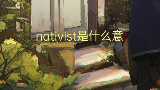 nativist是什么意思 nativist的翻译、读音、例句、中文解释