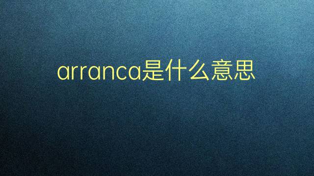 arranca是什么意思 arranca的翻译、读音、例句、中文解释