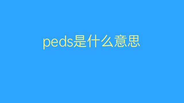 peds是什么意思 peds的翻译、读音、例句、中文解释