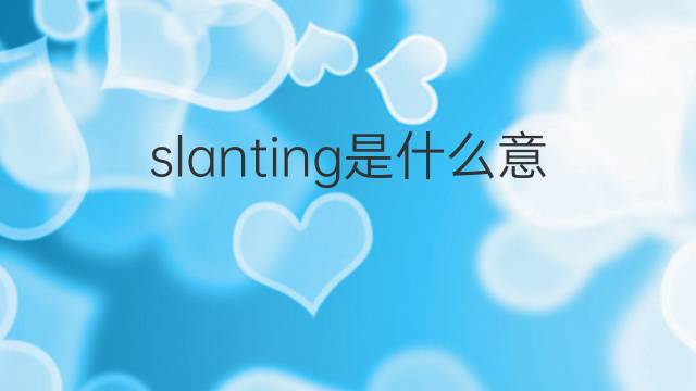 slanting是什么意思 slanting的翻译、读音、例句、中文解释