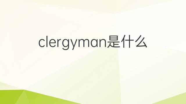 clergyman是什么意思 clergyman的翻译、读音、例句、中文解释