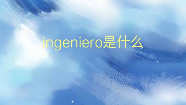 ingeniero是什么意思 ingeniero的翻译、读音、例句、中文解释