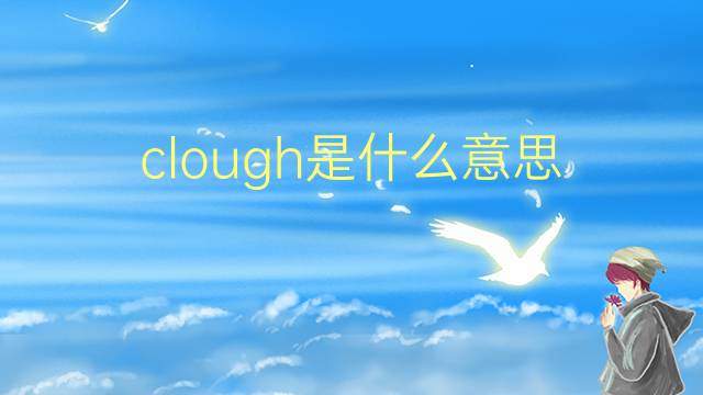 clough是什么意思 clough的翻译、读音、例句、中文解释