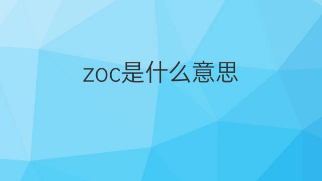 zoc是什么意思 zoc的翻译、读音、例句、中文解释