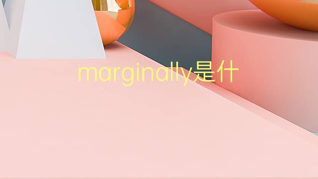 marginally是什么意思 marginally的翻译、读音、例句、中文解释