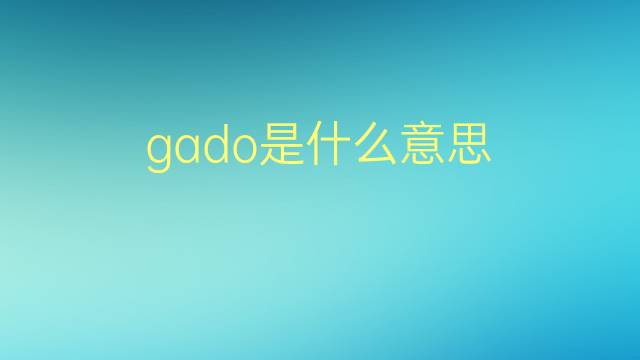 gado是什么意思 gado的翻译、读音、例句、中文解释