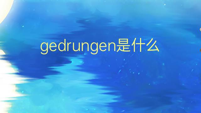 gedrungen是什么意思 gedrungen的翻译、读音、例句、中文解释