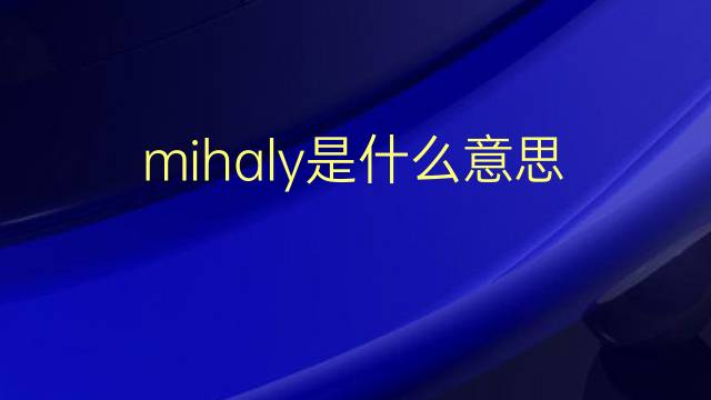 mihaly是什么意思 英文名mihaly的翻译、发音、来源