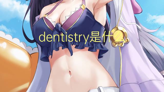 dentistry是什么意思 dentistry的翻译、读音、例句、中文解释