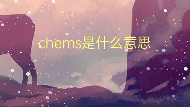 chems是什么意思 chems的翻译、读音、例句、中文解释