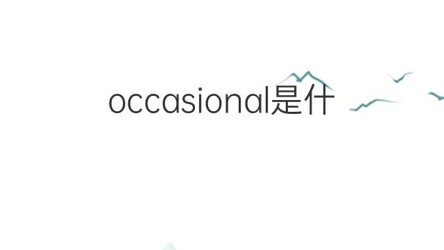 occasional是什么意思 occasional的翻译、读音、例句、中文解释