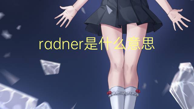 radner是什么意思 英文名radner的翻译、发音、来源