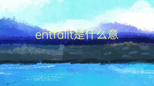 entfallt是什么意思 entfallt的翻译、读音、例句、中文解释