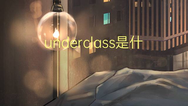 underclass是什么意思 underclass的翻译、读音、例句、中文解释