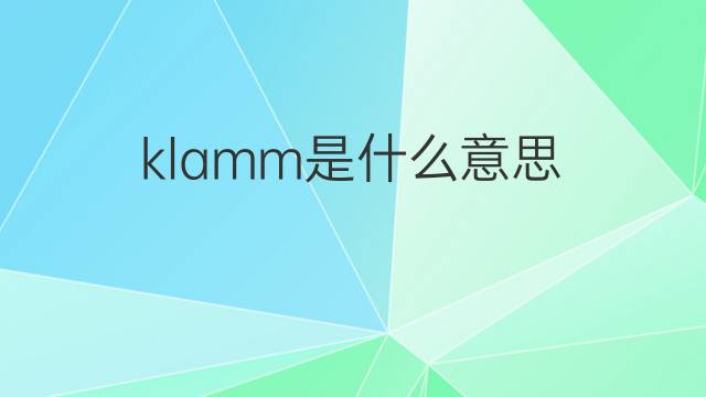 klamm是什么意思 klamm的翻译、读音、例句、中文解释