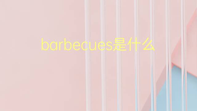 barbecues是什么意思 barbecues的翻译、读音、例句、中文解释