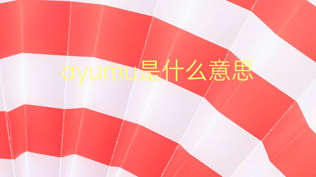 ayumu是什么意思 ayumu的翻译、读音、例句、中文解释