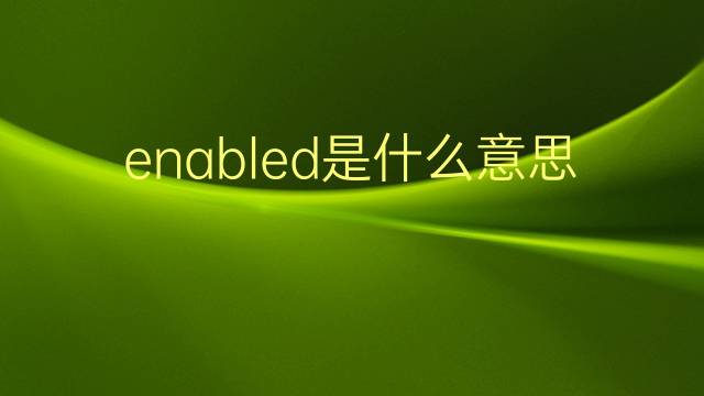 enabled是什么意思 enabled的翻译、读音、例句、中文解释