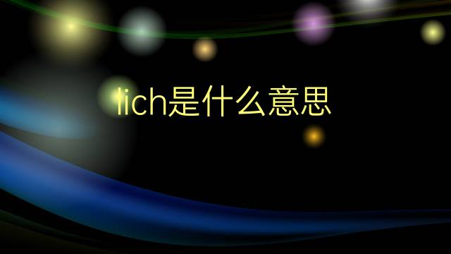 lich是什么意思 lich的翻译、读音、例句、中文解释