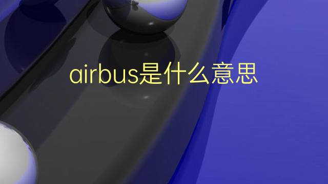 airbus是什么意思 airbus的翻译、读音、例句、中文解释