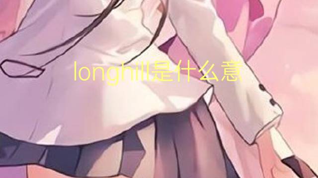 longhill是什么意思 longhill的翻译、读音、例句、中文解释