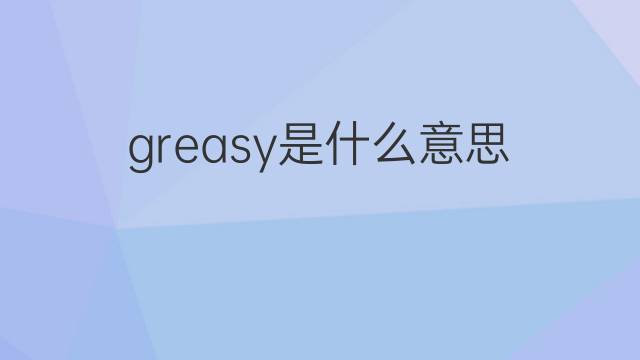 greasy是什么意思 greasy的翻译、读音、例句、中文解释