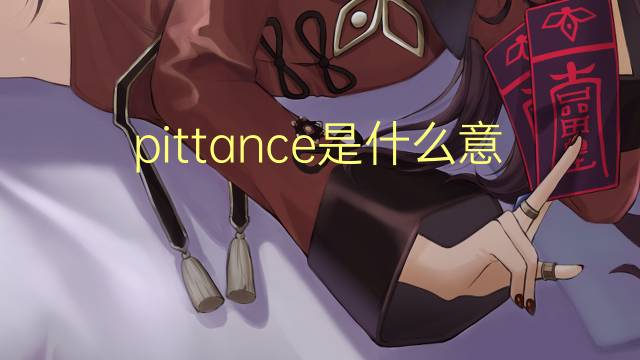 pittance是什么意思 pittance的翻译、读音、例句、中文解释