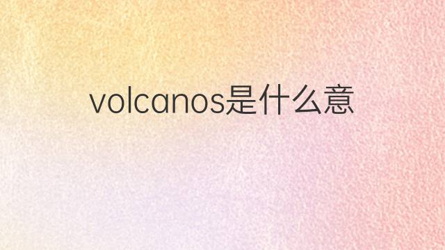 volcanos是什么意思 volcanos的翻译、读音、例句、中文解释