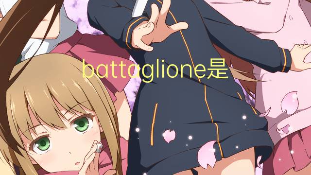 battaglione是什么意思 battaglione的翻译、读音、例句、中文解释