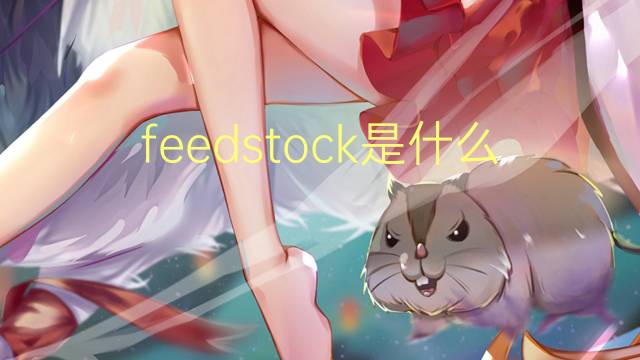 feedstock是什么意思 feedstock的翻译、读音、例句、中文解释