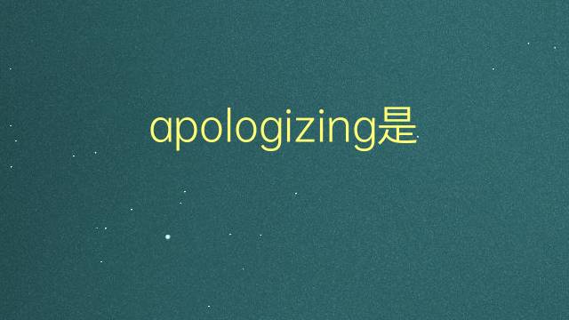 apologizing是什么意思 apologizing的翻译、读音、例句、中文解释