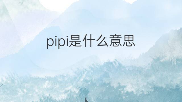 pipi是什么意思 pipi的翻译、读音、例句、中文解释