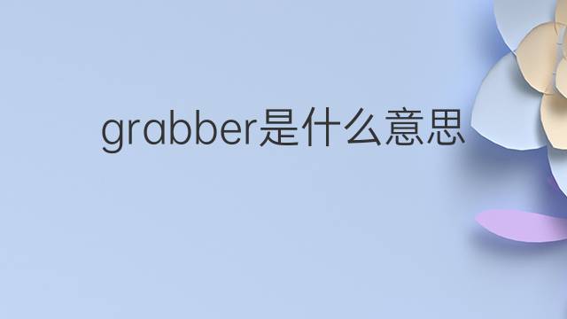 grabber是什么意思 grabber的翻译、读音、例句、中文解释