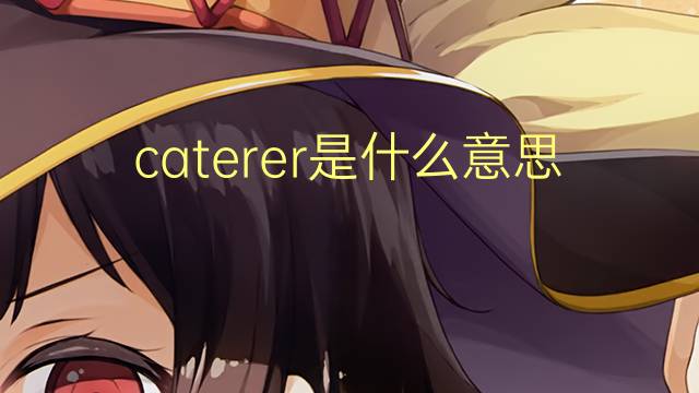 caterer是什么意思 caterer的翻译、读音、例句、中文解释