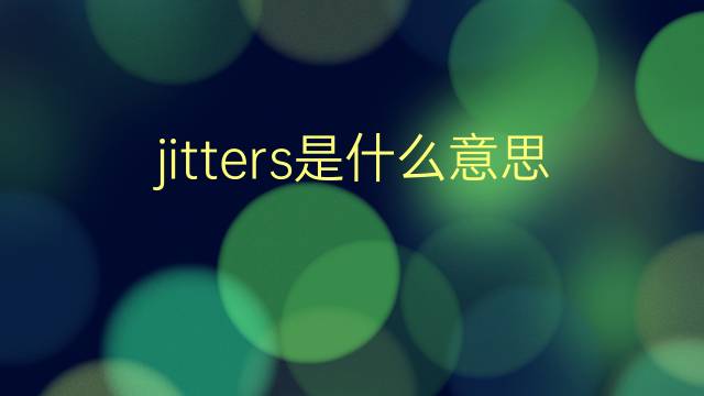 jitters是什么意思 jitters的翻译、读音、例句、中文解释