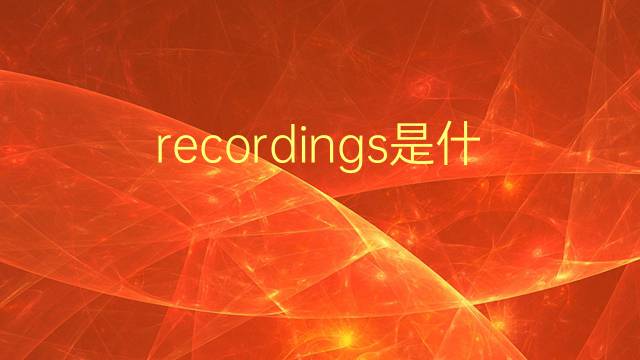 recordings是什么意思 recordings的翻译、读音、例句、中文解释