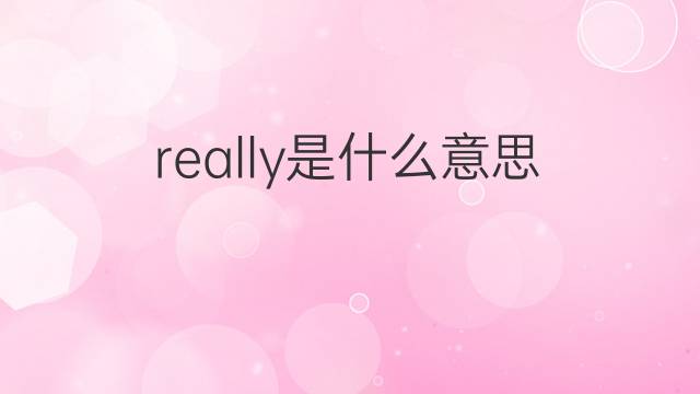 really是什么意思 really的翻译、读音、例句、中文解释