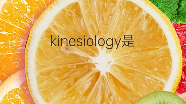 kinesiology是什么意思 kinesiology的翻译、读音、例句、中文解释