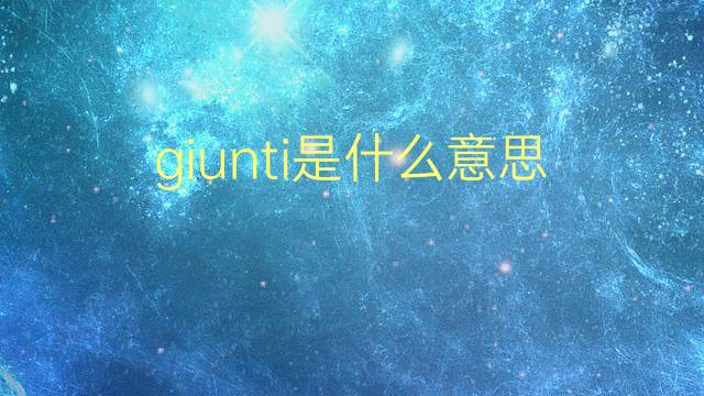 giunti是什么意思 giunti的翻译、读音、例句、中文解释