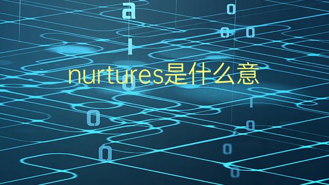 nurtures是什么意思 nurtures的翻译、读音、例句、中文解释