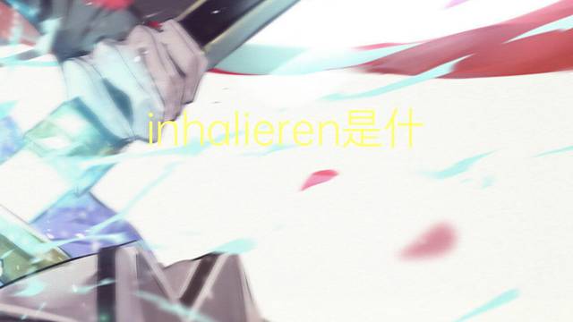 inhalieren是什么意思 inhalieren的翻译、读音、例句、中文解释