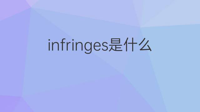 infringes是什么意思 infringes的翻译、读音、例句、中文解释