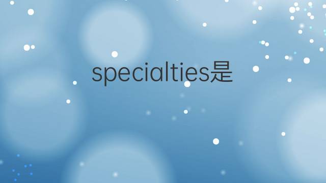 specialties是什么意思 specialties的翻译、读音、例句、中文解释